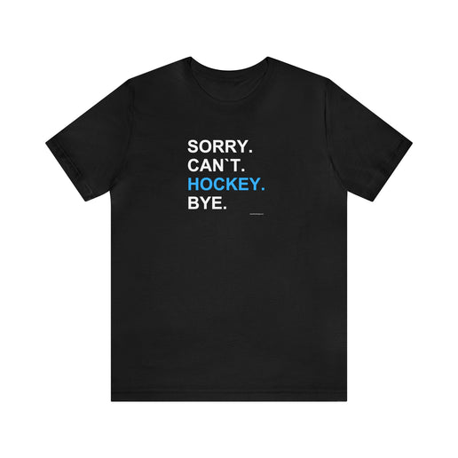 Sorry, Can`t, Hockey, Bye - Soft Comfortable  Unisex Jersey Short Sleeve Tee