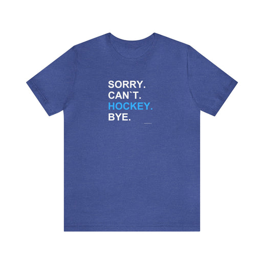 Sorry, Can`t, Hockey, Bye - Soft Comfortable  Unisex Jersey Short Sleeve Tee